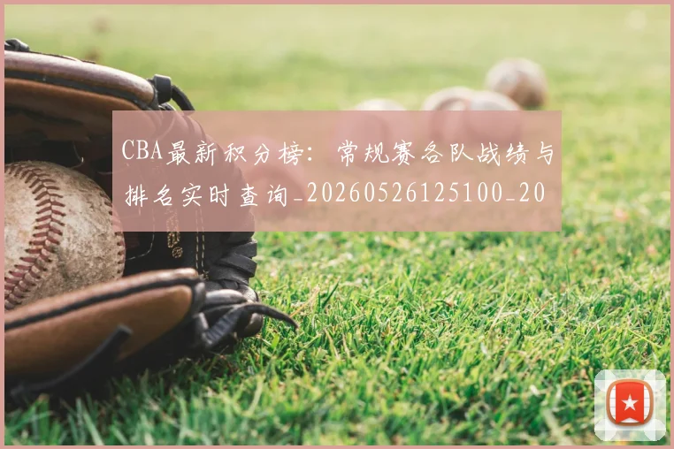 CBA最新积分榜：常规赛各队战绩与排名实时查询_20260526125100_20260606165243