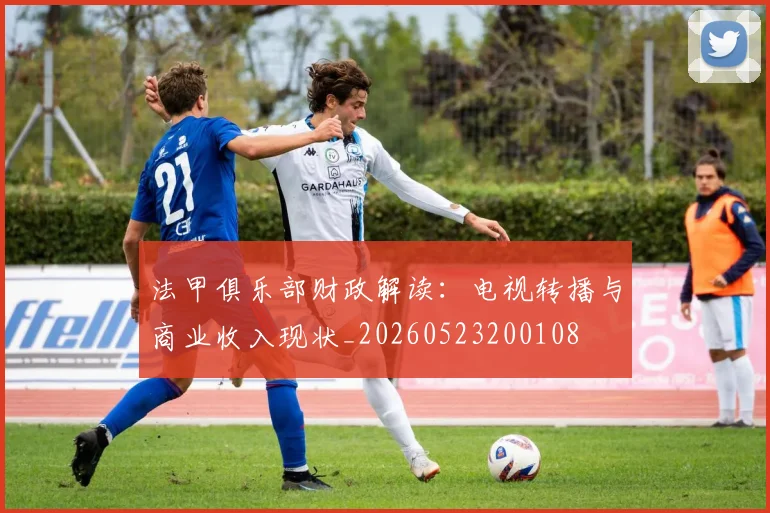 法甲俱乐部财政解读：电视转播与商业收入现状_20260523200108
