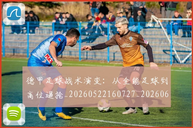 德甲足球战术演变:从全能足球到高位逼抢_20260522160727_20260609191711