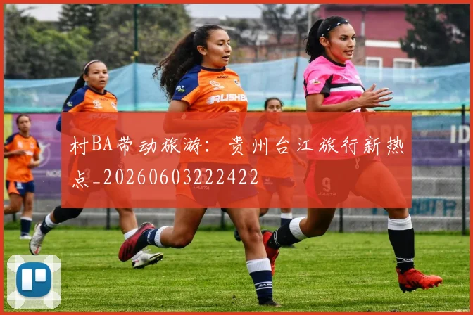 村BA带动旅游:贵州台江旅行新热点_20260603222422