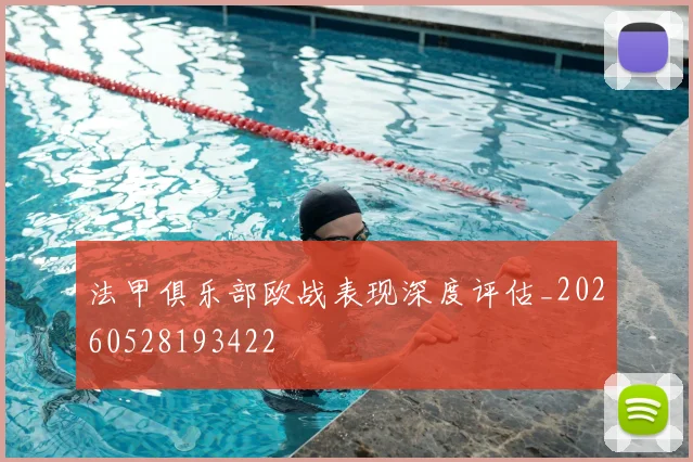 法甲俱乐部欧战表现深度评估_20260528193422