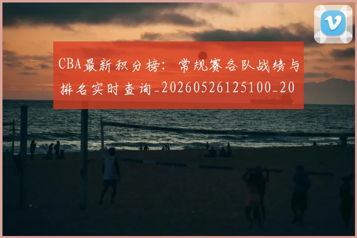 CBA最新积分榜:常规赛各队战绩与排名实时查询_20260526125100_20260606165243