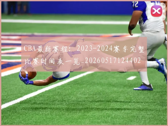 CBA最新赛程:2023-2024赛季完整比赛时间表一览_20260517124402