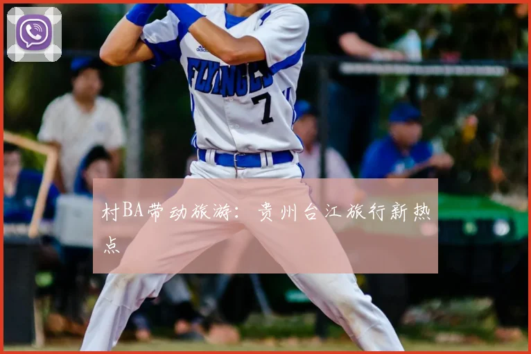 村BA带动旅游：贵州台江旅行新热点