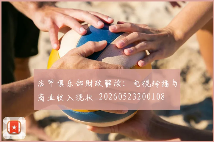 法甲俱乐部财政解读:电视转播与商业收入现状_20260523200108