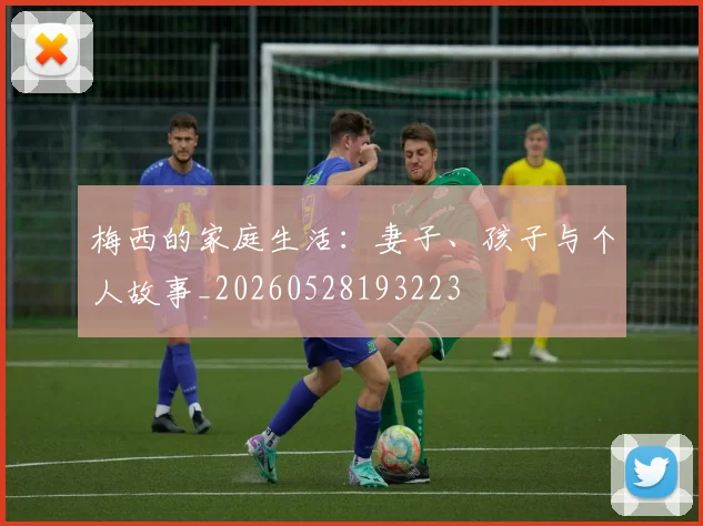 梅西的家庭生活：妻子、孩子与个人故事_20260528193223