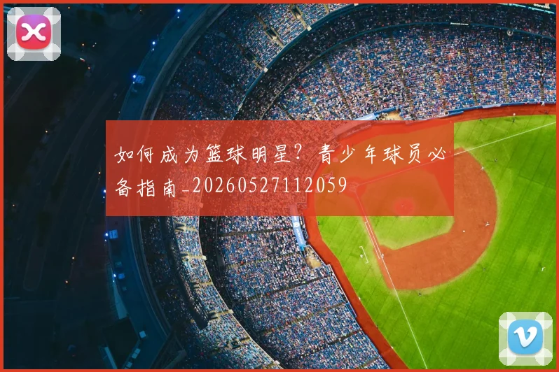 如何成为篮球明星？青少年球员必备指南_20260527112059